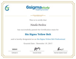 This is to certify that
Natalia Pavlova
has successfully passed the Certification exam for
Six Sigma Yellow Belt
and is hereby designated as an Six Sigma Yellow Belt Professional
Granted Date : November 19, 2017
586840
 
