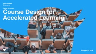 Ivan Corneillet
@ivantures
Twitter University
October 17, 2019
Course Design for
Accelerated Learning
 