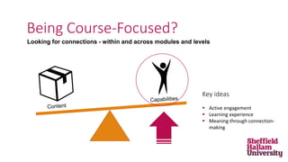Looking for connections - within and across modules and levels
Being Course-Focused?
Key ideas
 Active engagement
 Learning experience
 Meaning through connection-
making
 