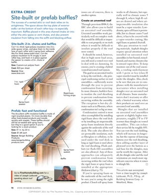 eXTrA CreDiT                                                               issues are of concern, there is       works in all climates, but espe-
                                                                           another option.                       cially well in climate zones 5
Site-built or prefab baffles?                                              Create an unvented roof
                                                                                                                 through 8, where high R-val-
                                                                                                                 ues are desired and where air-
The success of a vented attic or roof deck relies on its
airtightness. The space above the top plate of exterior
                                                                           Through provision R806.4, the         impermeable insulation also
                                                                           IRC also allows you to build          must be a vapor retarder. Low-
walls—at the bottom of each rafter bay—is especially
                                                                           an unvented roof assembly.            density, open-cell foam is permis-
important. Baffles placed in this area channel intake air into
                                                                           Unvented assemblies work par-         sible, but in climate zones 5 and
either the attic space or vent chutes, and also prevent
                                                                           ticularly well on complex roofs       above, it has to be covered with
insulation from falling into the soffit and blocking airflow.
                                                                           that would be difficult or impos-     a vapor-retarder coating, like
                                                                           sible to vent properly or on roofs    rigid foam or painted drywall.
Site-built: 2-in. chutes and baffles
Cut 1-in.-thick rigid polyiso insulation into 2-in.-
                                                                           where it would be difficult to          Also pay attention to roof-
wide spacer strips, and glue them to the inside                            insulate properly if the roof         ing materials. Asphalt shingles
face of each rafter with a spray-foam adhesive                             were vented.                          require special attention when
like Pur Stick (www.todol.com). Cut the
polyiso insulation to fit snugly in each                                     It should be noted, however,        installed on unvented roof
rafter bay, and foam it in place against                                   that in high-snow-load areas,         assemblies in hot-humid, mixed-
the spacer to create a 2-in. chute or                                      you still need a vented over-roof     humid, and marine climates due
baffle.
Size: Custom-cut polyiso foam
                                                                           to deal with ice damming. In          to inward vapor drive. To keep
Cost: $23 per sheet
                                                                           essence, you’re creating a hybrid     moisture out of the roof assem-
Source: Dow
                                                                           vented/unvented roof system.          bly, a roofing underlayment
www.dow.com                                                                  The goal in an unvented roof is     with 1 perm or less (class-II
                                                                           to keep the roof deck—the prin-       vapor retarder) must be installed
                                                                           cipal condensing surface in roof      under the shingles. Also, check
     1-in. rigid                                                           assemblies—sufficiently warm          to be sure that you are in com-
     foam
                                                                           through the year to prevent           pliance with the manufacturer
                                                                           condensation from occurring.          warranties when installing
                                                                           In most climates, builders have       shingles over an unvented roof
                                                          Rigid-foam
                                                          furring strips
                                                                           to insulate the roof sheathing        in all climates. Some manufac-
                                                                           to prevent condensation from          turers don’t warranty or offer
                                                                           occurring within the assembly.        only a limited warranty when
          Spray-foam
          sealant                                                          The exception is hot-dry cli-         their products are used over an
                                                                           mates such as in Phoenix, where       unvented roof assembly.
                                                                           condensation isn’t as big an issue.     Shingles that are installed
Prefab: fast and functional
The AccuVent soffit insulation baffle is made of
                                                                             Condensation control is most        on unvented roof assemblies
rigid recycled plastic. It’s more durable than                             often accomplished by installing      operate at slightly higher tem-
other foam-based products and installs                                     rigid foam above the roof deck        peratures, roughly 2°F to 3°F
quickly with staples. These baffles should
still be air-sealed with spray foam,                                       or by installing air-impermeable      warmer than shingles on vented
but they’re a good option if you’re                                        spray-foam insulation directly        assemblies. This can reduce
looking for a stock product.                                               against the underside of the roof     their service life by roughly 10%.
Size: 41 in. by 22 in.                                                     deck. The code also allows for        You can vent the roof cladding,
Cost: $1.68 each
                                                                           air-permeable insulation, such        which will increase its longev-
Source: Berger Building
Products
                                                                           as fiberglass or cellulose, to be     ity, but the expense of fastening
www.bergerbuilding                                                         used under the roof deck as           battens over the roof sheathing,
products.com                                                               long as rigid foam is used above      then adding another layer of
                                                                           the roof sheathing. Flash-and-        plywood over the battens as a
                                                          Spray-foam       batt (or flash-fill) assemblies       nail base for the shingles, may
                                                          sealant          are also allowed. Any of these        not be worth the expense. After
                                                                           approaches can adequately             all, the shingle color and the roof
                                                       Baffle              prevent condensation from             orientation are much more sig-
                                                                           occurring within the roof when        nificant concerns when it comes
                                                                           the rigid foam or spray foam is       to shingle life.
                                                                           installed at the appropriate
                                                                           thickness (chart p. 71).              This article was excerpted
     Go to Finehomebuilding.com for a                                        If you’re spraying foam on          from a class taught by Joseph
     video of Joseph Lstiburek                                             the underside of the roof deck,       Lstiburek, Ph.D., P.Eng., of
     speaking about roof
                                                                           be sure you’re using the right        Building Science Corp. in
     venting.
                                                                           product. Closed-cell spray foam       Westford, Mass.

72      FINE HOMEBUILDING
                    COPYRIGHT 2011 by The Taunton Press, Inc. Copying and distribution of this article is not permitted.
 