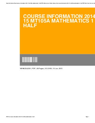 COURSE INFORMATION 2014
15 MT105A MATHEMATICS 1
HALF
VWNKZUGEXI
VWNKZUGEXI | PDF | 60 Pages | 312.6 KB | 19 Jun, 2015
Save this Book to Read course information 2014 15 mt105a mathematics 1 half PDF eBook at our Online Library. Get course information 2014 15 mt105a mathematics 1 half PDF file for free from our onl
PDF file: course information 2014 15 mt105a mathematics 1 half Page: 1
 