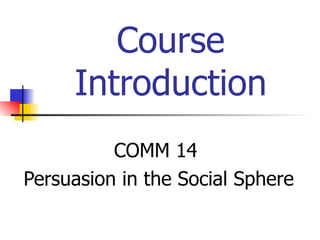 Course Introduction COMM 14  Persuasion in the Social Sphere 