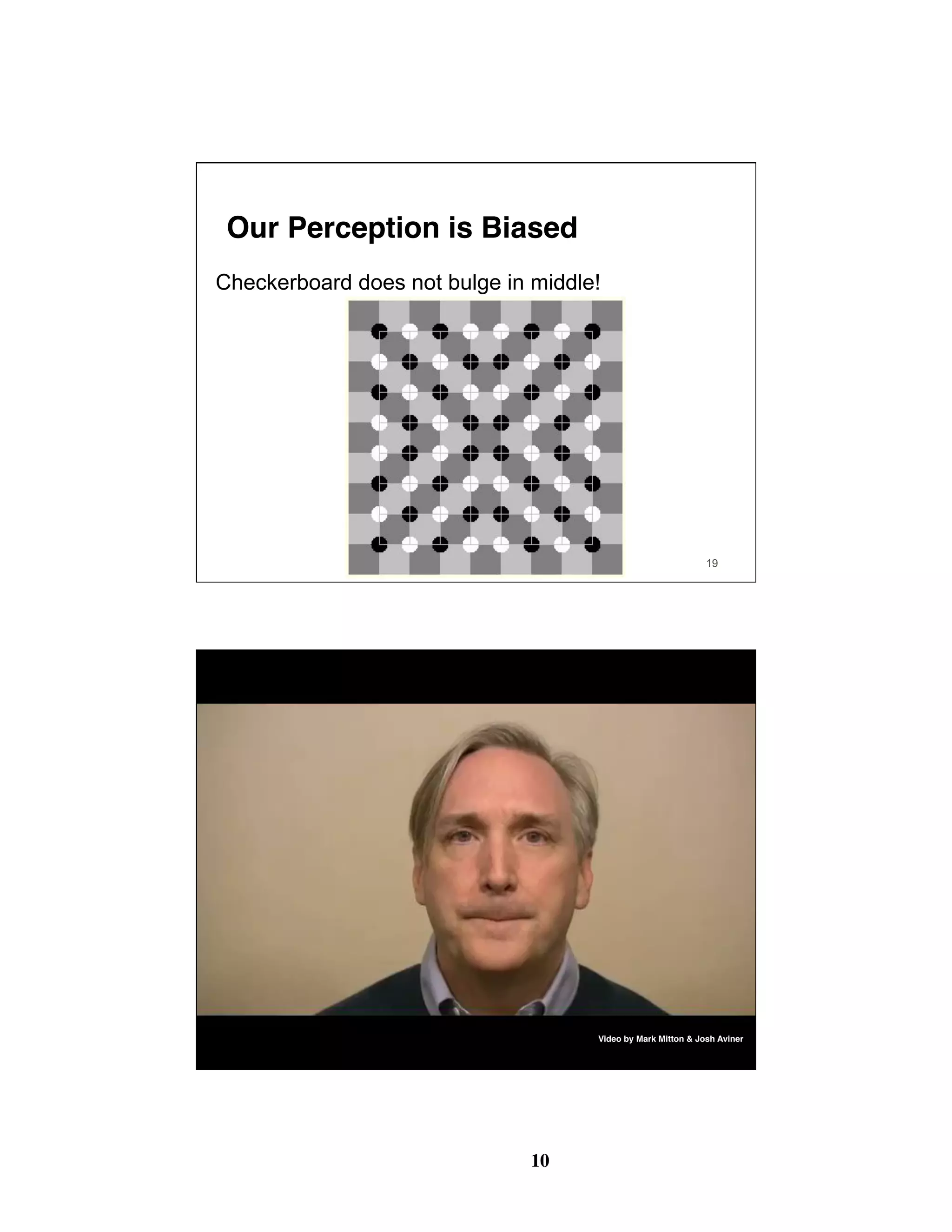 10
19
Our Perception is Biased
Checkerboard does not bulge in middle!
20
We Perceive What We Expect
Video by Mark Mitton & Josh Aviner
 