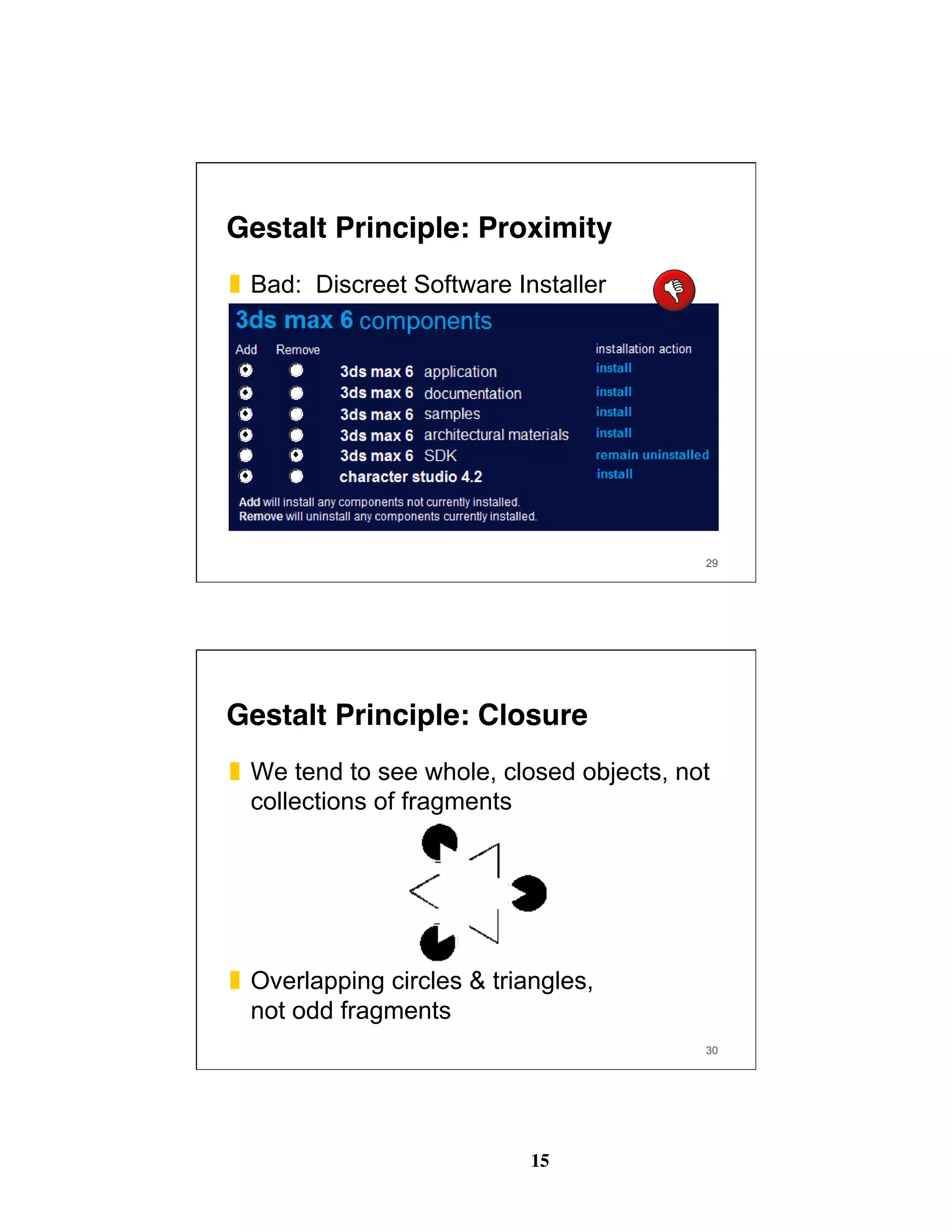 15
29
Gestalt Principle: Proximity
❚  Bad: Discreet Software Installer
30
Gestalt Principle: Closure
❚  We tend to see whole, closed objects, not
collections of fragments
❚  Overlapping circles & triangles,
not odd fragments
 