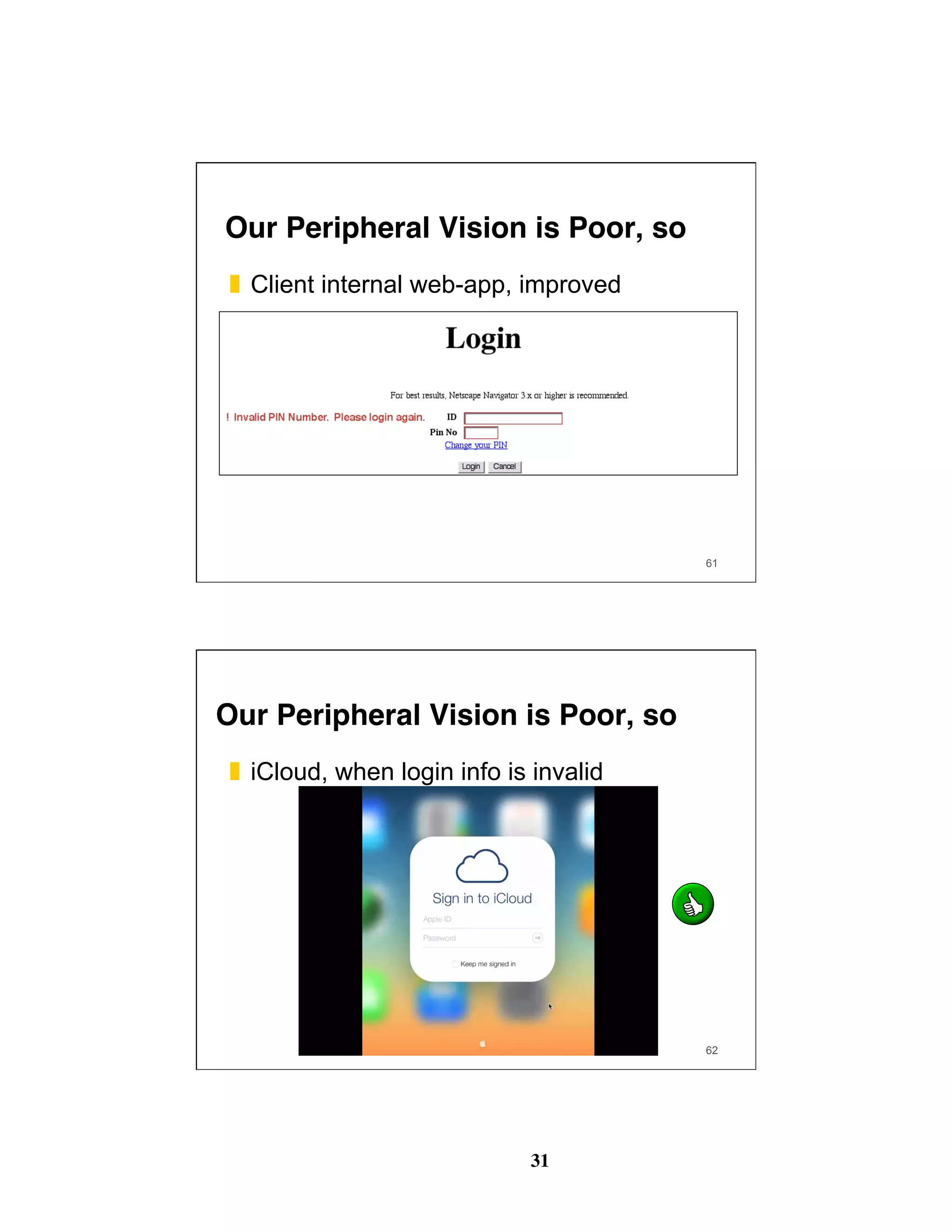 31
61
Our Peripheral Vision is Poor, so
❚  Client internal web-app, improved
62
Our Peripheral Vision is Poor, so
❚  iCloud, when login info is invalid
 