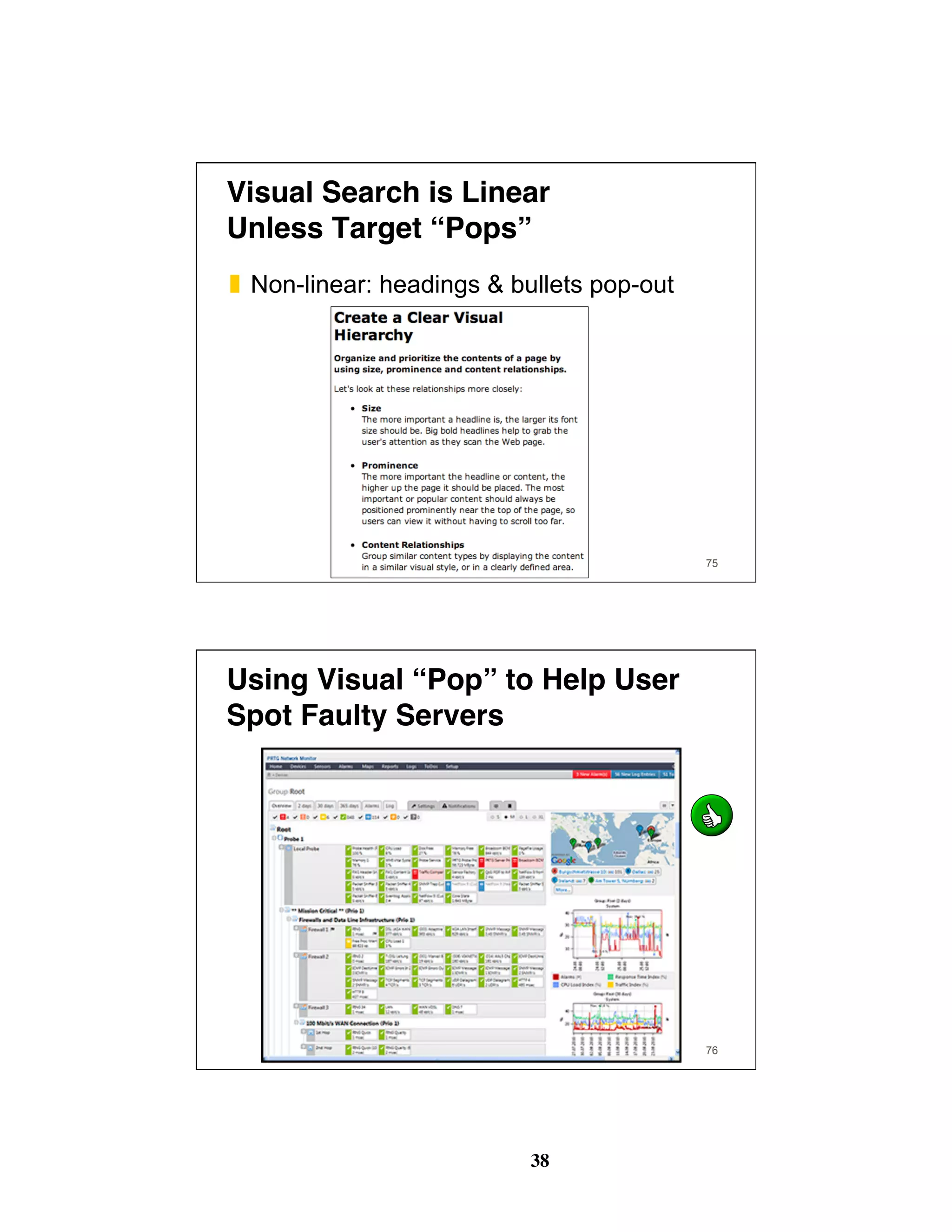 38
Visual Search is Linear 
Unless Target “Pops”
❚  Non-linear: headings & bullets pop-out
75
Using Visual “Pop” to Help User
Spot Faulty Servers
76
 