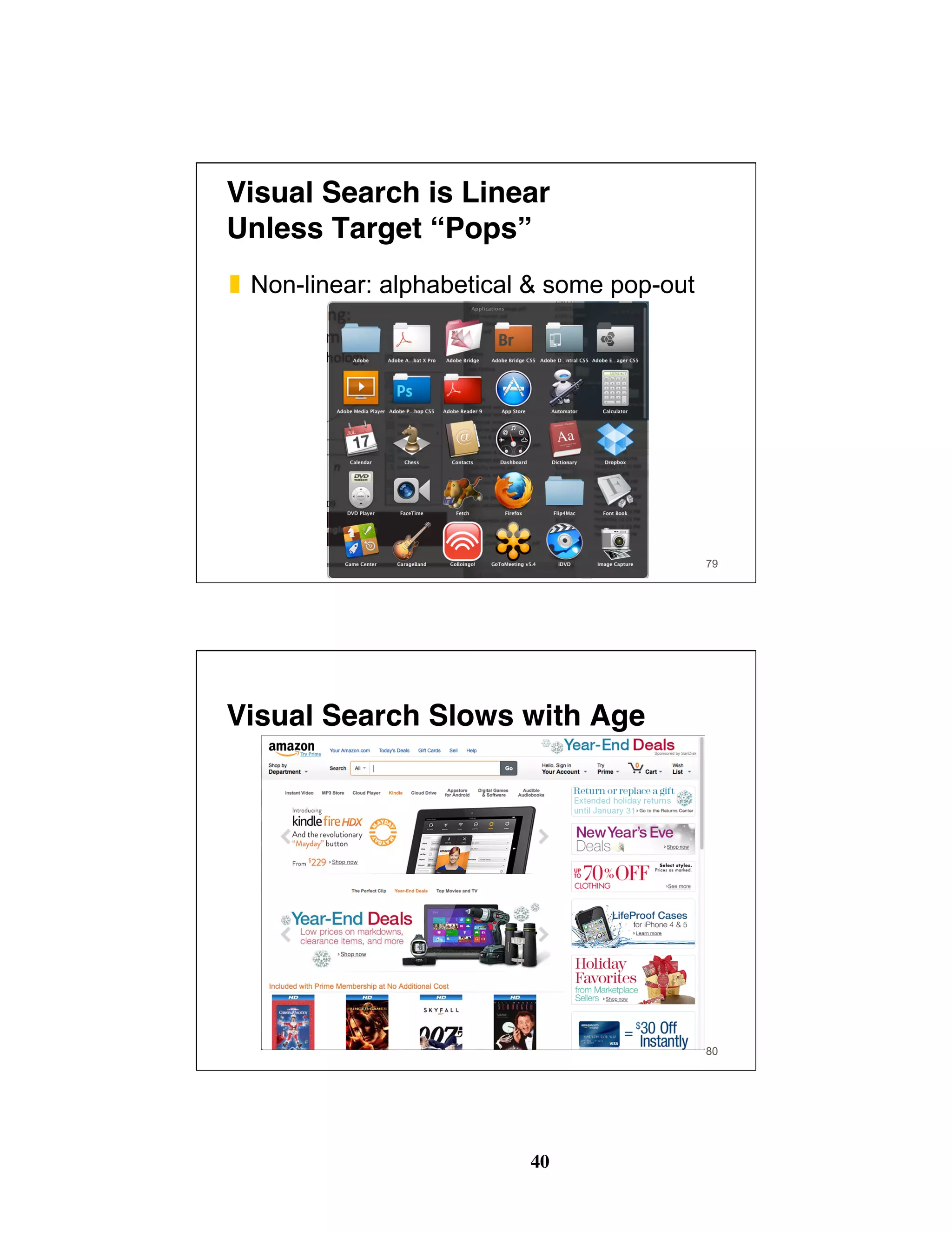 40
Visual Search is Linear 
Unless Target “Pops”
❚  Non-linear: alphabetical & some pop-out
79
Visual Search Slows with Age
80
 
