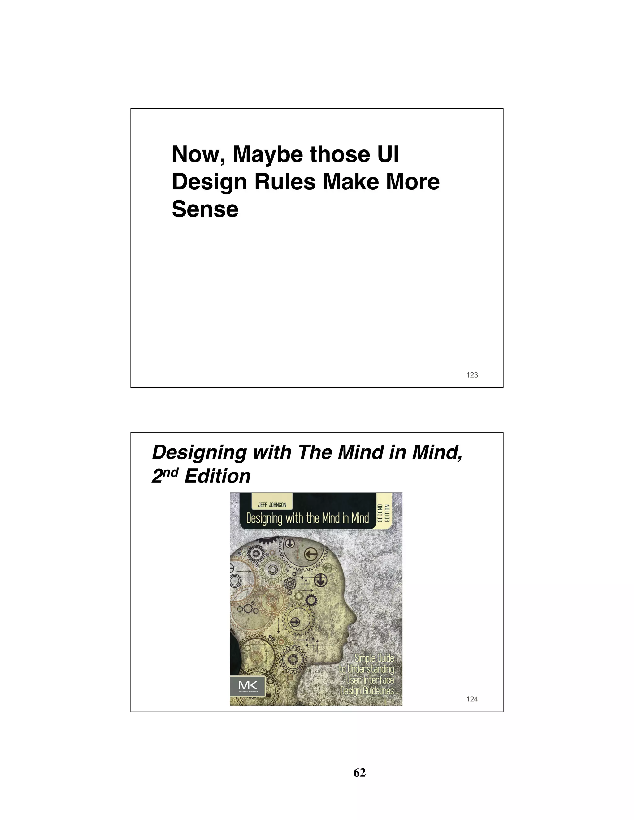 62
123
Now, Maybe those UI
Design Rules Make More
Sense
Designing with The Mind in Mind,
2nd Edition
124
 