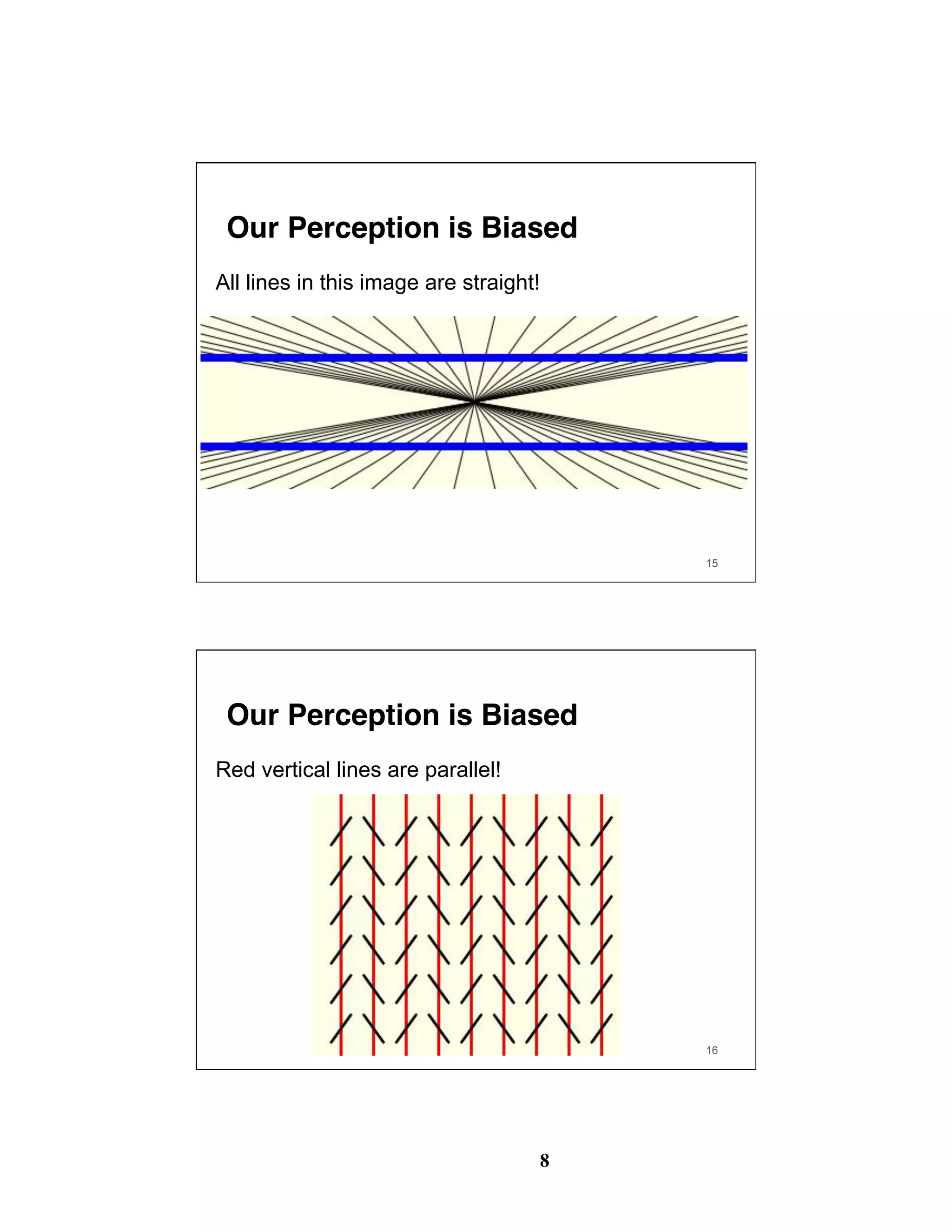 8
15
Our Perception is Biased
All lines in this image are straight!
16
Our Perception is Biased
Red vertical lines are parallel!
 