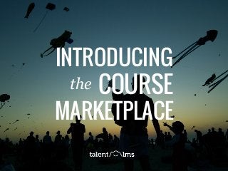 A super-easy, cloud LMS www.talentlms.com »
INTRODUCING
COURSE
MARKETPLACE
the
 