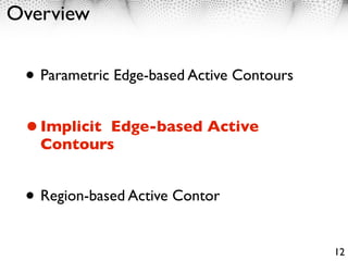 Overview


 • Parametric Edge-based Active Contours
 • ImplicitEdge-based Active
   Contours


 • Region-based Active Contor
                                           12
 