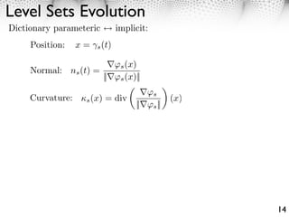 Level Sets Evolution
Dictionary parameteric          implicit:
     Position:    x=   s (t)


                                 s (x)
     Normal: ns (t) =
                           ||    s (x)||

                                         ⇥s
     Curvature:    s (x)   = div                 (x)
                                      || ⇥s ||




                                                       14
 