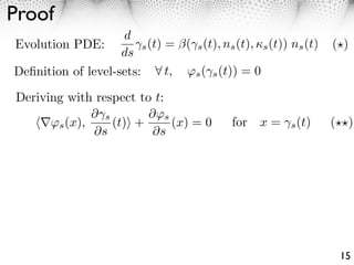 Proof
                    d
Evolution PDE:         ⇥s (t) = (⇥s (t), ns (t), ⇤s (t)) ns (t)   ( )
                    ds
Deﬁnition of level-sets:      t, ⇥s ( s (t)) = 0

Deriving with respect to t:
              ⇤ s       ⇤⇥s
      ⇥s (x),     (t) +     (x) = 0          for x =     s (t)    ( )
              ⇤s         ⇤s




                                                                   15
 