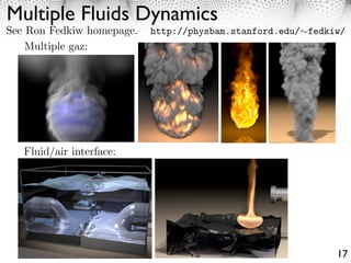 Multiple Fluids Dynamics
See Ron Fedkiw homepage.   http://physbam.stanford.edu/ fedkiw/
    Multiple gaz:




   Fluid/air interface:




                                                             17
 