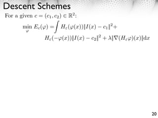 Descent Schemes
For a given c = (c1 , c2 )   R2 :
        min Ec ( ) =     H ( (x))||I(x)   c1 ||2 +
         ⇥

                  H ( ⇥(x))||I(x)    c2 ||2 + ||⇥(H ⇥)(x)||dx




                                                                20
 