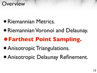 Overview


• Riemannian Metrics.
• Riemannian Voronoi and Delaunay.
•Farthest Point Sampling.
• Anisotropic Triangulations.
• Anisotropic Delaunay Reﬁnement.
                                     13
 