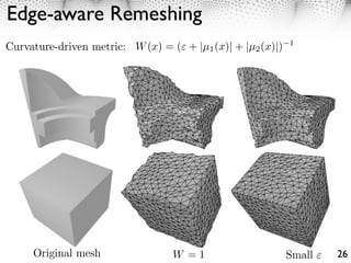 Edge-aware Remeshing
Curvature-driven metric: W (x) = ( + |µ1 (x)| + |µ2 (x)|)   1




     Original mesh                W =1                      Small   26
 