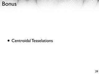 Bonus




 • Centroidal Tesselations


                             39
 