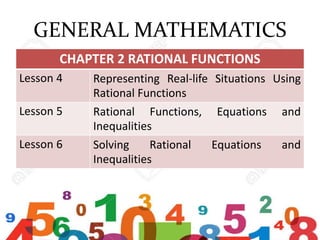 GENERAL MATHEMATICS
CHAPTER 2 RATIONAL FUNCTIONS
Lesson 4 Representing Real-life Situations Using
Rational Functions
Lesson 5 Rational Functions, Equations and
Inequalities
Lesson 6 Solving Rational Equations and
Inequalities