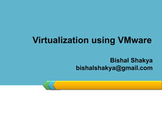 Virtualization using VMware
Bishal Shakya
bishalshakya@gmail.com
 