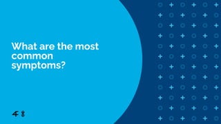 What are the most
common
symptoms?
 
