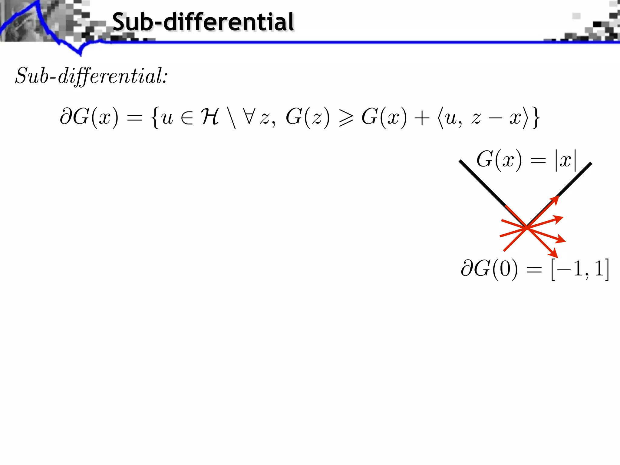 Sub-differential Sub-di erential: G(x) = {u ⇥ H ⇤ z, G(z) G(x) + ⌅u, z x⇧} G(x) = |x| G(0) = [ 1, 1] 