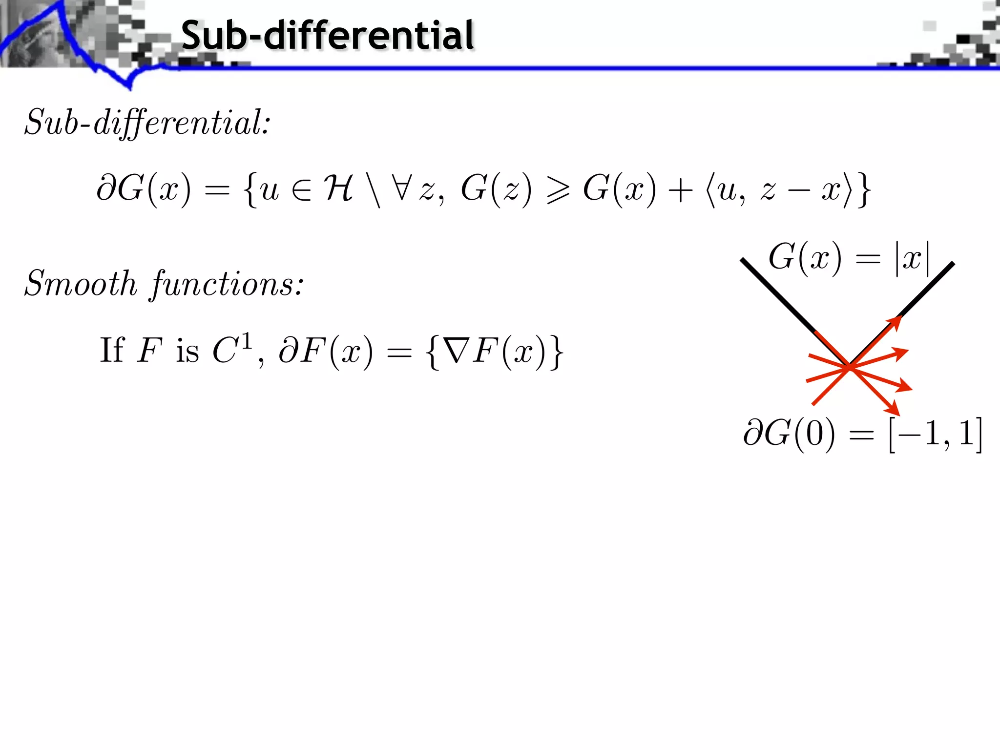 Sub-differential Sub-di erential: G(x) = {u ⇥ H ⇤ z, G(z) G(x) + ⌅u, z x⇧} G(x) = |x| Smooth functions: If F is C 1 , F (x) = { F (x)} G(0) = [ 1, 1] 