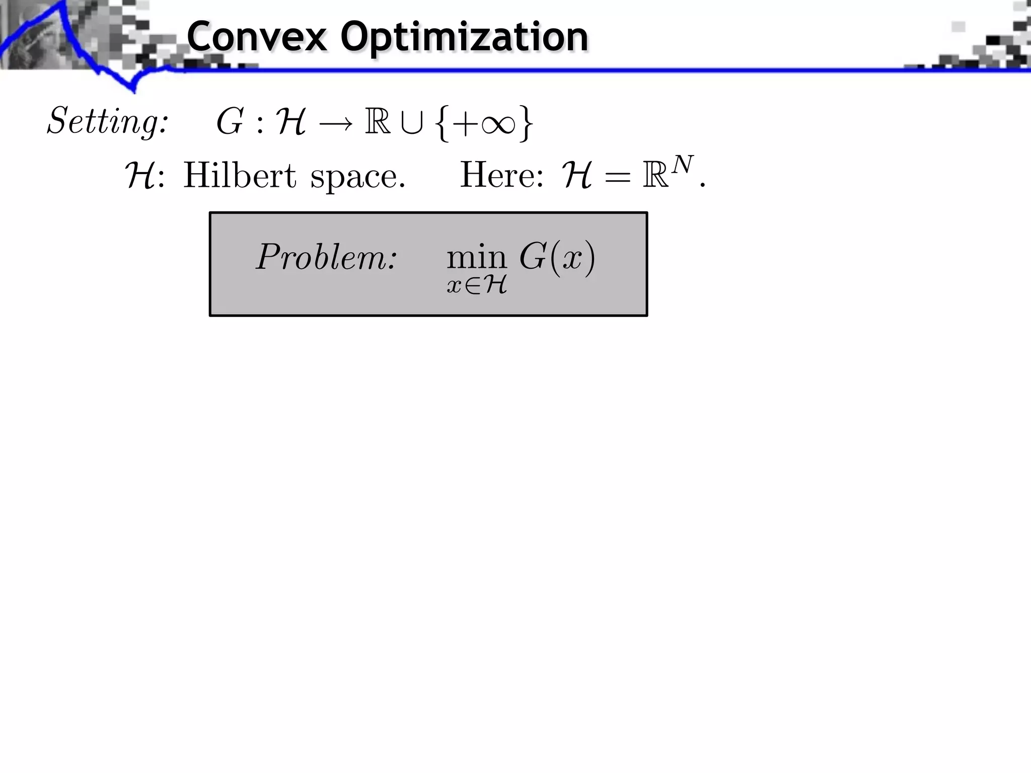 Convex Optimization Setting: G : H R ⇤ {+⇥} H: Hilbert space. Here: H = RN . Problem: min G(x) x H 
