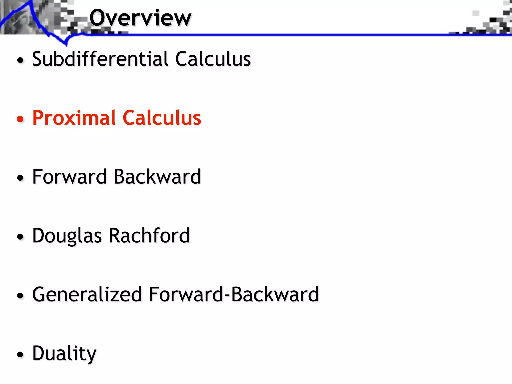 Overview • Subdifferential Calculus • Proximal Calculus • Forward Backward • Douglas Rachford • Generalized Forward-Backward • Duality 