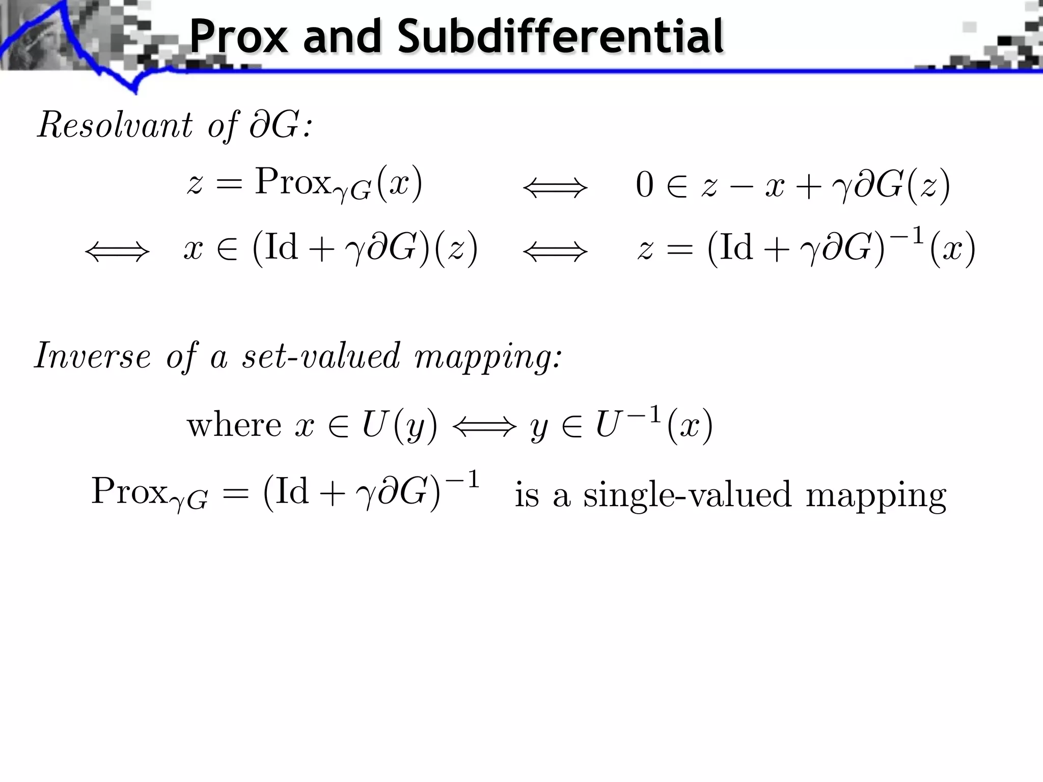 Prox and Subdifferential Resolvant of G: z = Prox G (x) 0 z x + ⇥G(z) x (Id + ⇥G)(z) z = (Id + ⇥G) 1 (x) Inverse of a set-valued mapping: where x U (y) y U 1 (x) Prox G = (Id + ⇥G) 1 is a single-valued mapping 