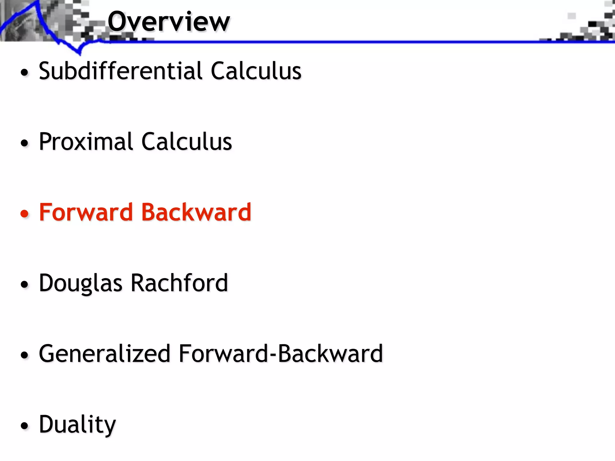 Overview • Subdifferential Calculus • Proximal Calculus • Forward Backward • Douglas Rachford • Generalized Forward-Backward • Duality 