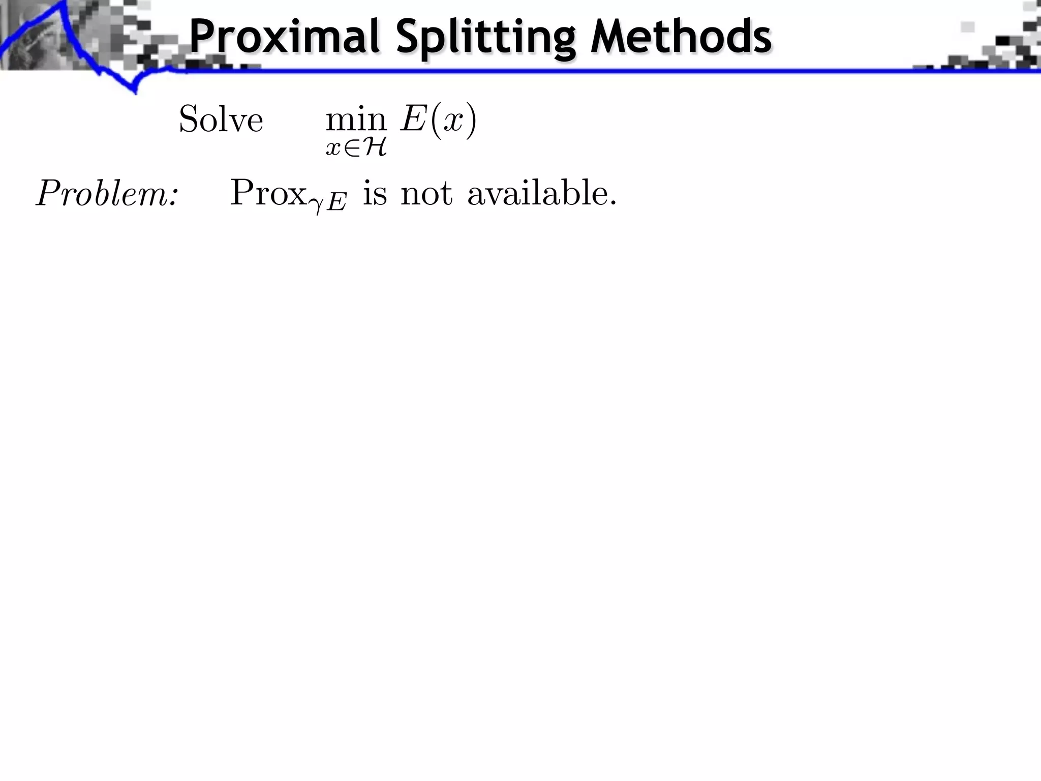 Proximal Splitting Methods Solve min E(x) x H Problem: Prox E is not available. 