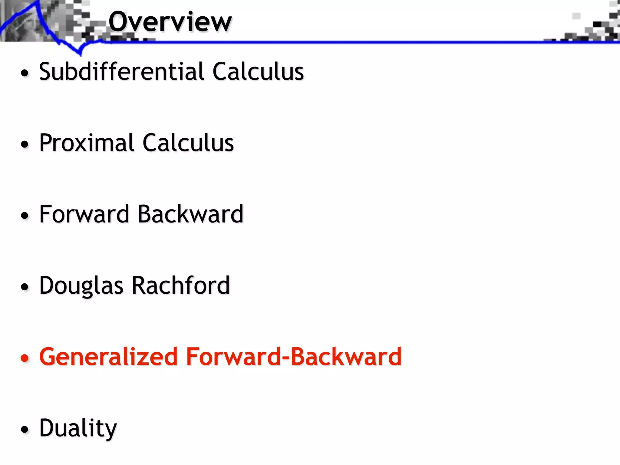 Overview • Subdifferential Calculus • Proximal Calculus • Forward Backward • Douglas Rachford • Generalized Forward-Backward • Duality 
