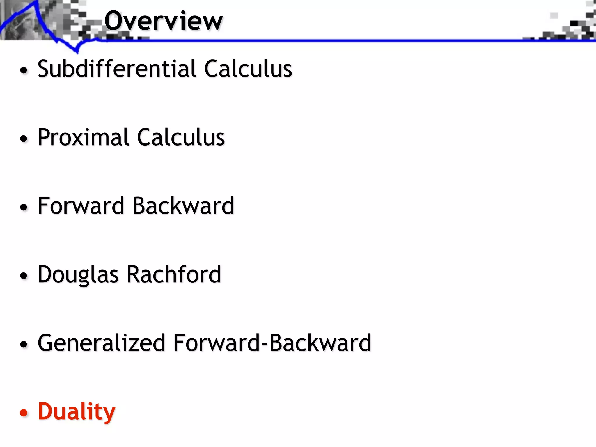 Overview • Subdifferential Calculus • Proximal Calculus • Forward Backward • Douglas Rachford • Generalized Forward-Backward • Duality 