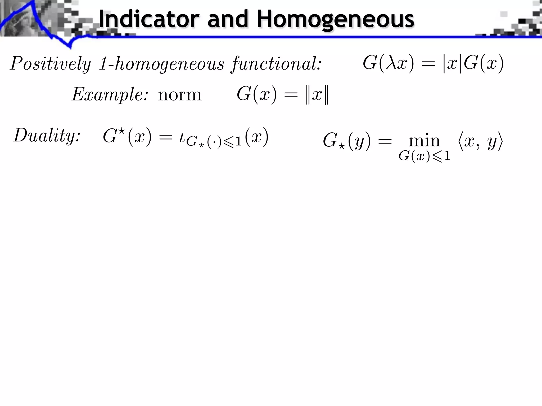 Indicator and Homogeneous Positively 1-homogeneous functional: G( x) = |x|G(x) Example: norm G(x) = ||x|| Duality: G (x) = G (·) 1 (x) G (y) = min x, y G(x) 1 