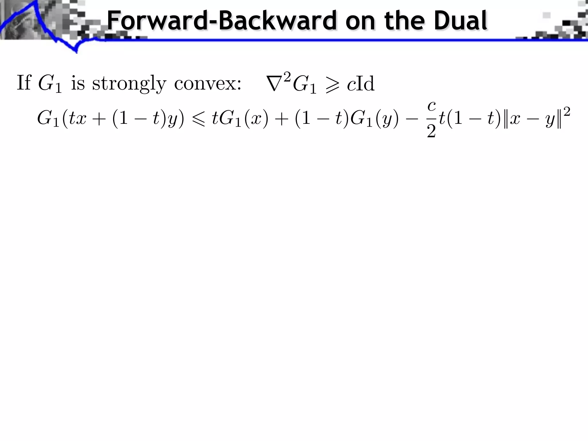 Forward-Backward on the Dual If G1 is strongly convex: r2 G1 > cId c G1 (tx + (1 t)y) 6 tG1 (x) + (1 t)G1 (y) t(1 t)||x y||2 2 