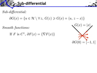 Sub-differential

Sub-di erential:
      G(x) = {u ⇥ H  ⇤ z, G(z)       G(x) + ⌅u, z   x⇧}
                                                 G(x) = |x|
Smooth functions:
     If F is C 1 , F (x) = { F (x)}

                                                 G(0) = [ 1, 1]
 