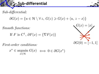 Sub-differential

Sub-di erential:
        G(x) = {u ⇥ H  ⇤ z, G(z)     G(x) + ⌅u, z   x⇧}
                                                 G(x) = |x|
Smooth functions:
     If F is C 1 , F (x) = { F (x)}

                                                 G(0) = [ 1, 1]
First-order conditions:
    x      argmin G(x)        0     G(x )
            x H
 