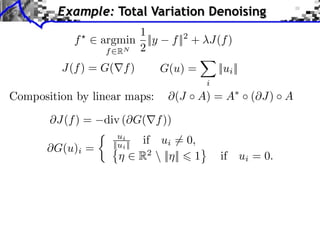 Example: Total Variation Denoising
                      1
            f ⇥ argmin ||y         f ||2 + J(f )
                 f RN 2

         J(f ) = G( f )          G(u) =         ||ui ||
                                            i
Composition by linear maps:         (J    A) = A          ( J) A

        J(f ) =   div ( G( f ))
                     ui
                              if ui ⇥= 0,
       ⇥G(u)i =    ||ui ||
                             R2  || || 1       if ui = 0.
 
