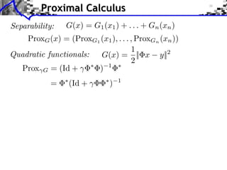 Proximal Calculus
Separability:    G(x) = G1 (x1 ) + . . . + Gn (xn )
    ProxG (x) = (ProxG1 (x1 ), . . . , ProxGn (xn ))
                                     1
Quadratic functionals:  G(x) = || x y||2
                                     2
  Prox G = (Id +       ) 1
            =     (Id +       )   1
 