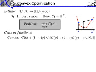 Convex Optimization
Setting: G : H     R ⇤ {+⇥}
     H: Hilbert space. Here: H = RN .

           Problem:    min G(x)
                       x H

Class of functions:                            x         y
  Convex: G(tx + (1   t)y)   tG(x) + (1   t)G(y)   t   [0, 1]
 