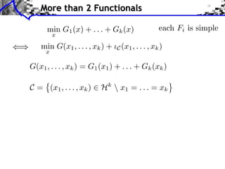 More than 2 Functionals

      min G1 (x) + . . . + Gk (x)                 each Fi is simple
         x

    min G(x1 , . . . , xk ) +   C (x1 , . . . , xk )
     x

G(x1 , . . . , xk ) = G1 (x1 ) + . . . + Gk (xk )

C = (x1 , . . . , xk )   Hk  x1 = . . . = xk
 