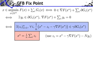 GFB Fix Point
x   argmin F (x) +       i   Gi (x)         0       F (x ) +       i   Gi (x )
    x RN
             yi       Gi (x ),        F (x ) +    i yi   =0

                         1
           (zi )n ,
                i=1    i, x            zi        F (x )        ⇥Gi (x )
                         n
           x =    1
                  n    i zi           (use zi = x             F (x )    N yi )
 