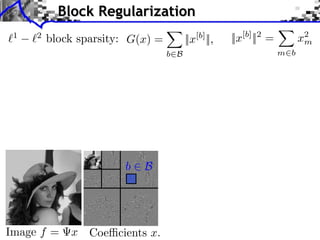 Block Regularization
        1       2
                     block sparsity: G(x) =                 ||x[b] ||,          ||x[b] ||2 =         x2
                                                                                                      m
                                                      b B                                      m b

iments                            Towards More Complex Penalization
            (2)                 Bk
2
    +       ` 1 `2
                      4
                      k=1   x   1,2

                                                                                          b B1       i b xi
                                 ⇥ x⇥⇥1 =   i ⇥xi ⇥         b B          i   b xi2               +
                                                                                                     i b xi
              N: 256
                                                                                          b B2

                                            b     B




    Image f =            x Coe cients x.
 