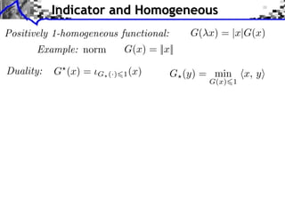 Indicator and Homogeneous
Positively 1-homogeneous functional:      G( x) = |x|G(x)
       Example: norm       G(x) = ||x||

Duality:   G (x) =   G (·) 1 (x)       G (y) = min     x, y
                                              G(x) 1
 