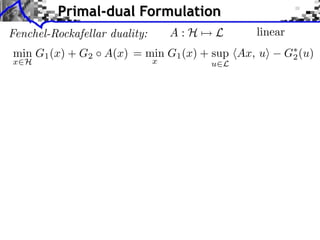 Primal-dual Formulation
Fenchel-Rockafellar duality:       A:H⇥   L     linear
min G1 (x) + G2 A(x) = min G1 (x) + sup hAx, ui      G⇤ (u)
                                                      2
x2H                            x          u2L
 