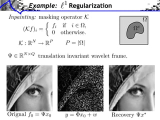 1
         Example:          Regularization
Inpainting: masking operator K
                fi if i      ,                       c
      (Kf )i =
                0 otherwise.
    K : RN     RP       P =| |

    RN   Q
             translation invariant wavelet frame.




Orignal f0 =   x0      y = x0 + w         Recovery       x
 