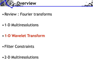 Overview

• Review : Fourier transforms

• 1-D Multiresolutions

• 1-D Wavelet Transform

• Filter Constraints

• 2-D Multiresolutions
 