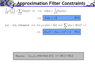 Approximation Filter Constraints



{⌅(·   n)}n orthogonal ⇥⇤ ⌅ n, ⌅ ⇧ ⌅(n) = [n] ⇥⇤
                                   ¯                   |⌅(⇤ + 2k⇥)|2 = 1
                                                        ˆ
                                                   k
 