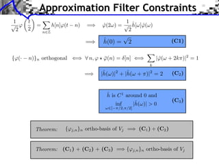 Approximation Filter Constraints



{⌅(·   n)}n orthogonal ⇥⇤ ⌅ n, ⌅ ⇧ ⌅(n) = [n] ⇥⇤
                                   ¯                   |⌅(⇤ + 2k⇥)|2 = 1
                                                        ˆ
                                                   k
 